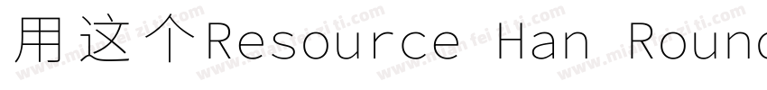 用这个Resource Han Rounded CN NC字体转换